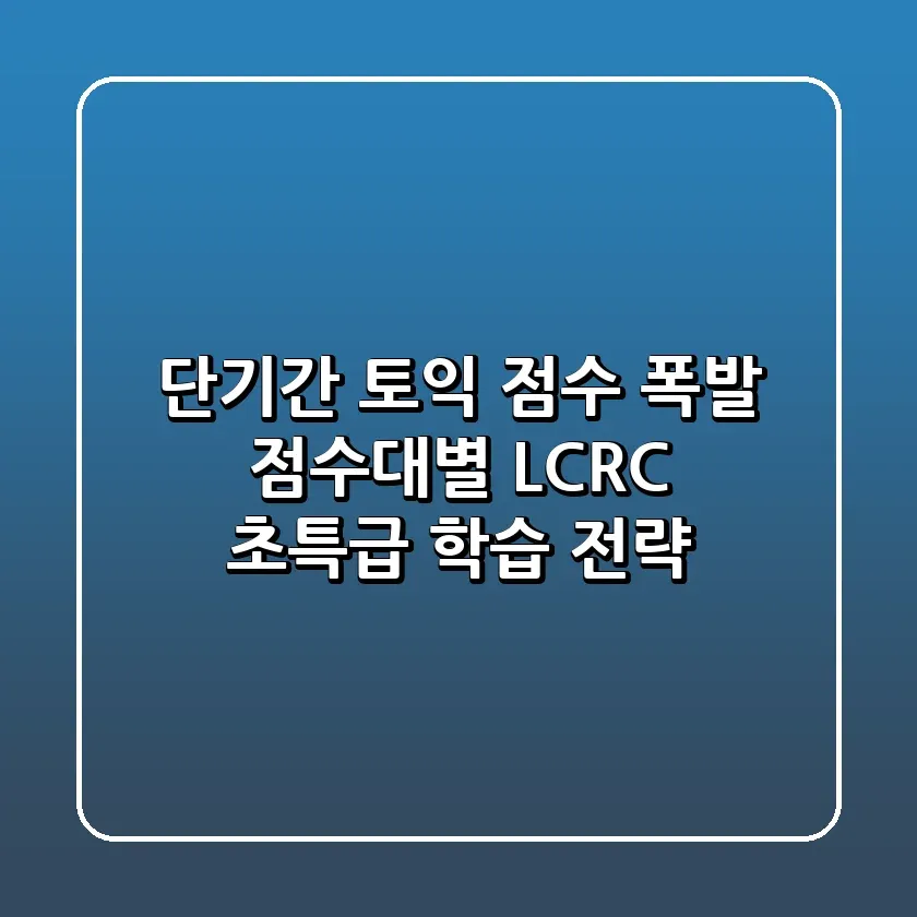 단기간 토익 점수 폭발 점수대별 LCRC 초특급 학습 전략