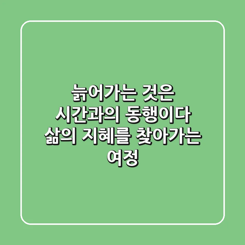 늙어가는 것은 시간과의 동행이다 삶의 지혜를 찾아가는 여정