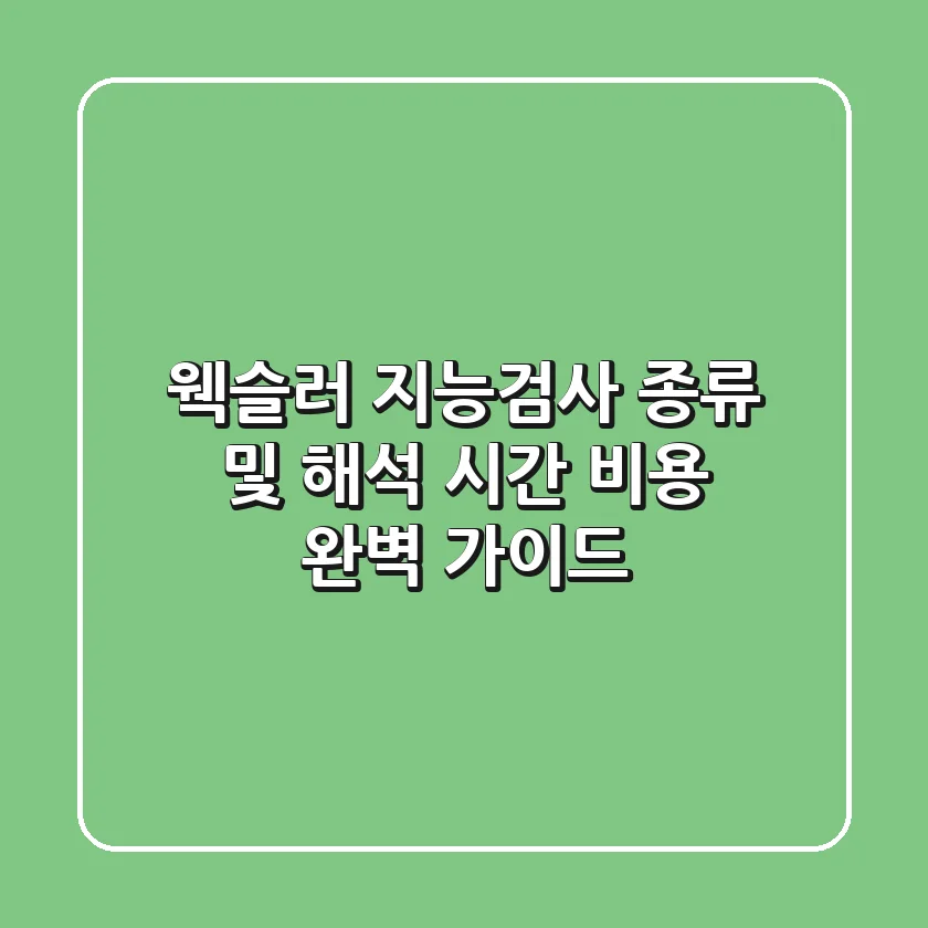 웩슬러 지능검사 종류 및 해석 시간 비용 완벽 가이드
