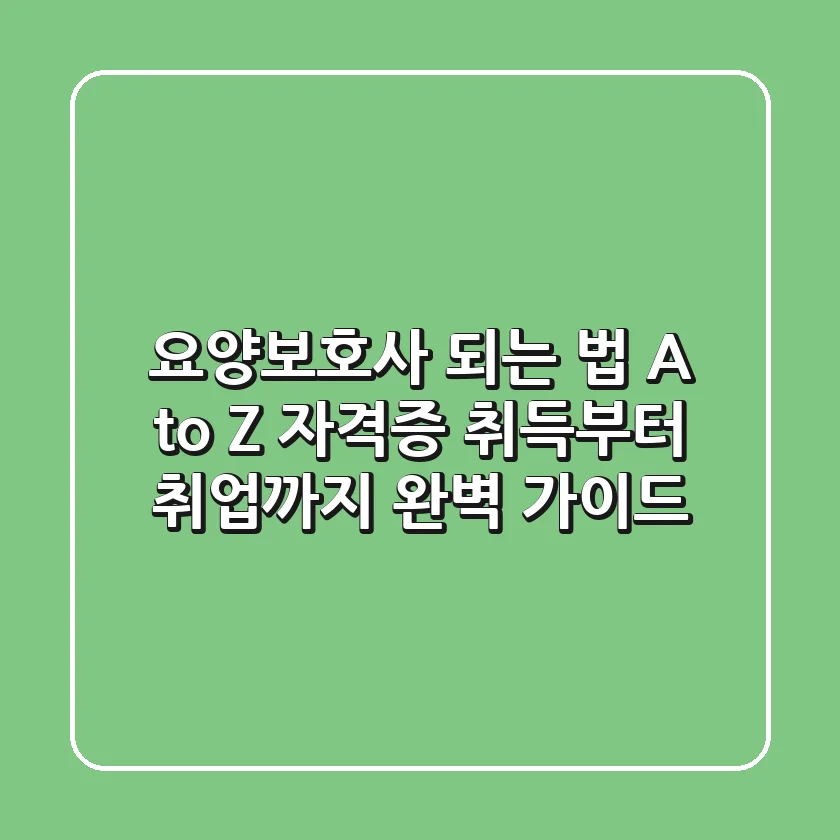 요양보호사 되는 법 A to Z: 자격증 취득부터 취업까지 완벽 가이드