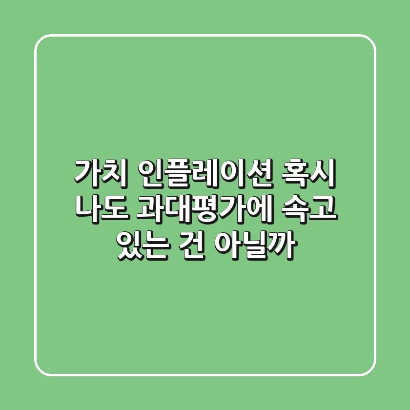 가치 인플레이션: 혹시 나도 과대평가에 속고 있는 건 아닐까? 🤔