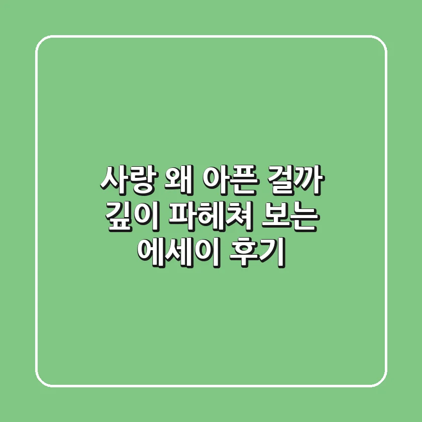 사랑, 왜 아픈 걸까? 깊이 파헤쳐 보는 에세이 후기