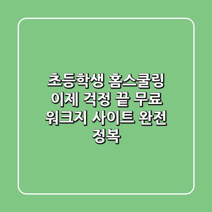초등학생 홈스쿨링, 이제 걱정 끝! 무료 워크지 사이트 완전 정복