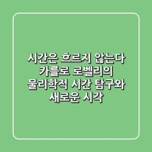시간은 흐르지 않는다: 카를로 로벨리의 물리학적 시간 탐구와 새로운 시각