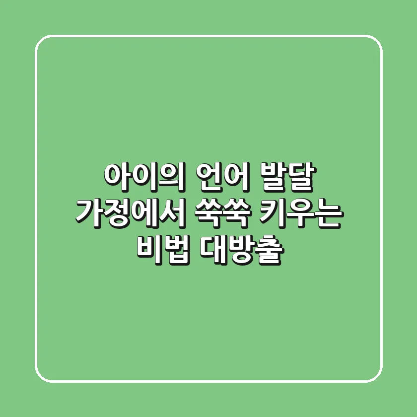 아이의 언어 발달, 가정에서 쑥쑥 키우는 비법 대방출!
