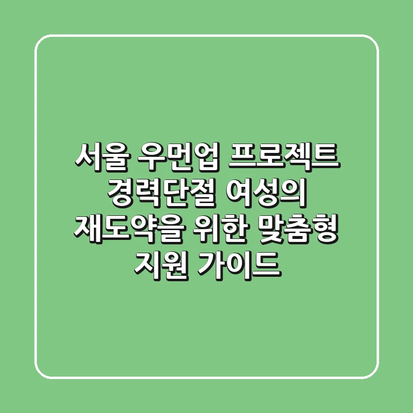 서울 우먼업 프로젝트: 경력단절 여성의 재도약을 위한 맞춤형 지원 가이드 ✨