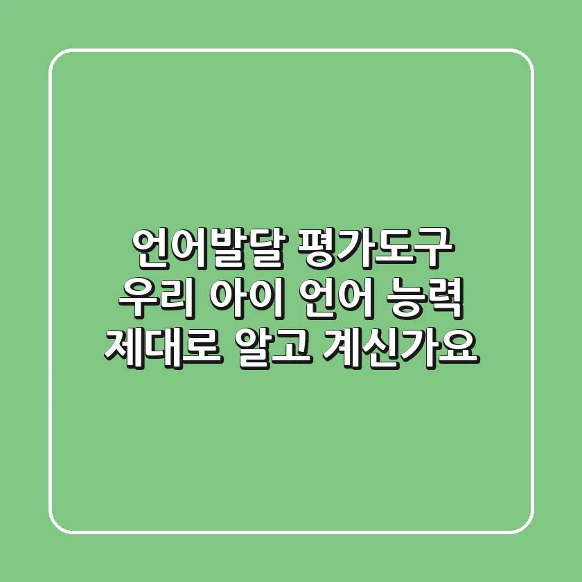 언어발달 평가도구: 우리 아이 언어 능력, 제대로 알고 계신가요?