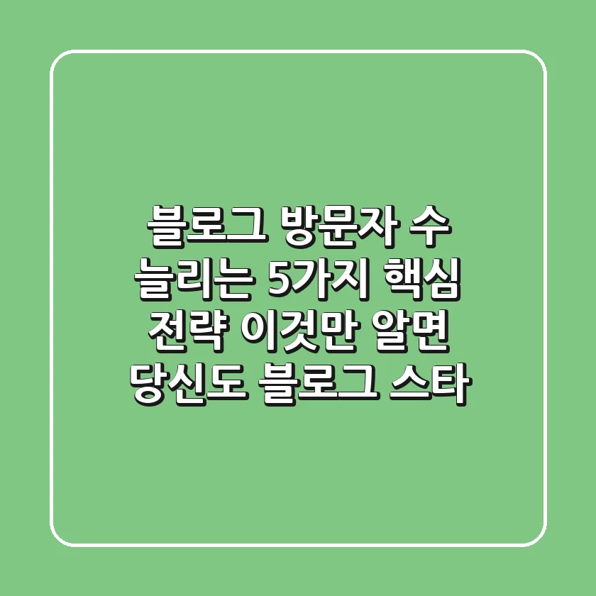 블로그 방문자 수 늘리는 5가지 핵심 전략, 이것만 알면 당신도 블로그 스타!