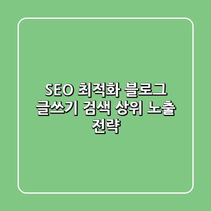 SEO 최적화 블로그 글쓰기: 검색 상위 노출 전략