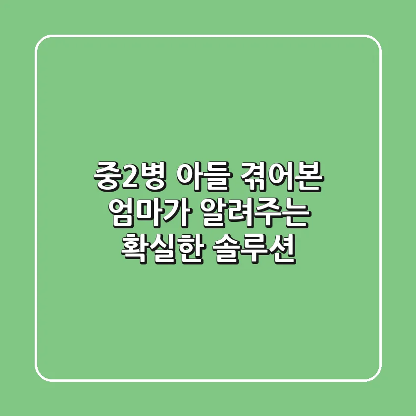 중2병 아들? 겪어본 엄마가 알려주는 확실한 솔루션!