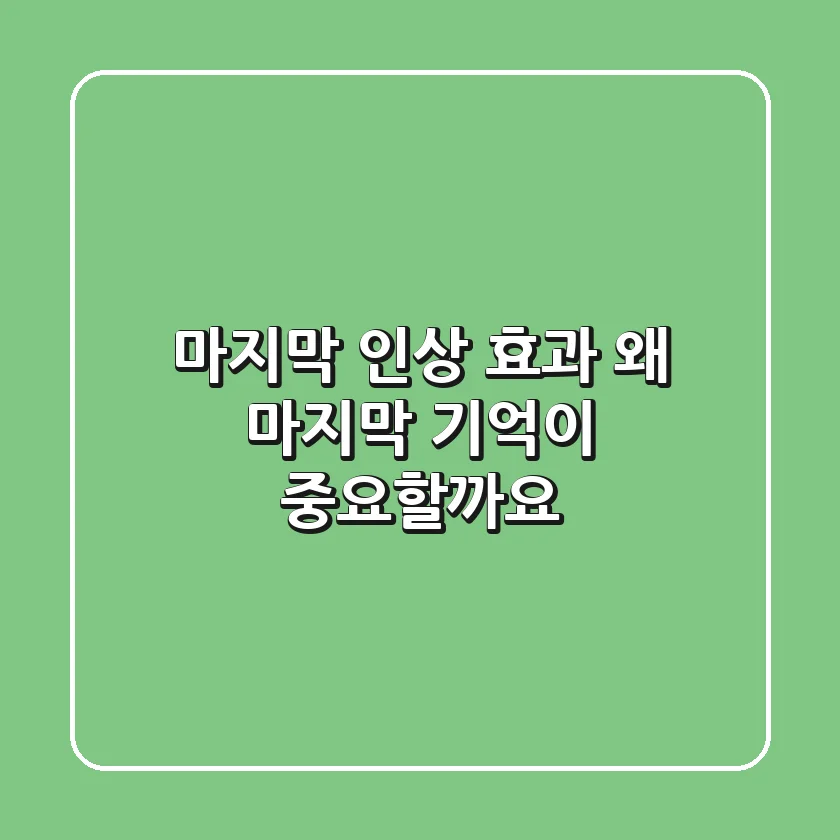 마지막 인상 효과: 왜 마지막 기억이 중요할까요?