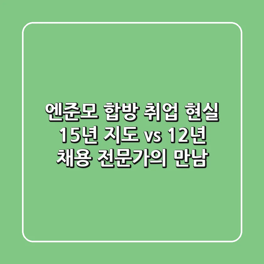 엔준모 합방! 취업 현실, 15년 지도 vs 12년 채용 전문가의 만남