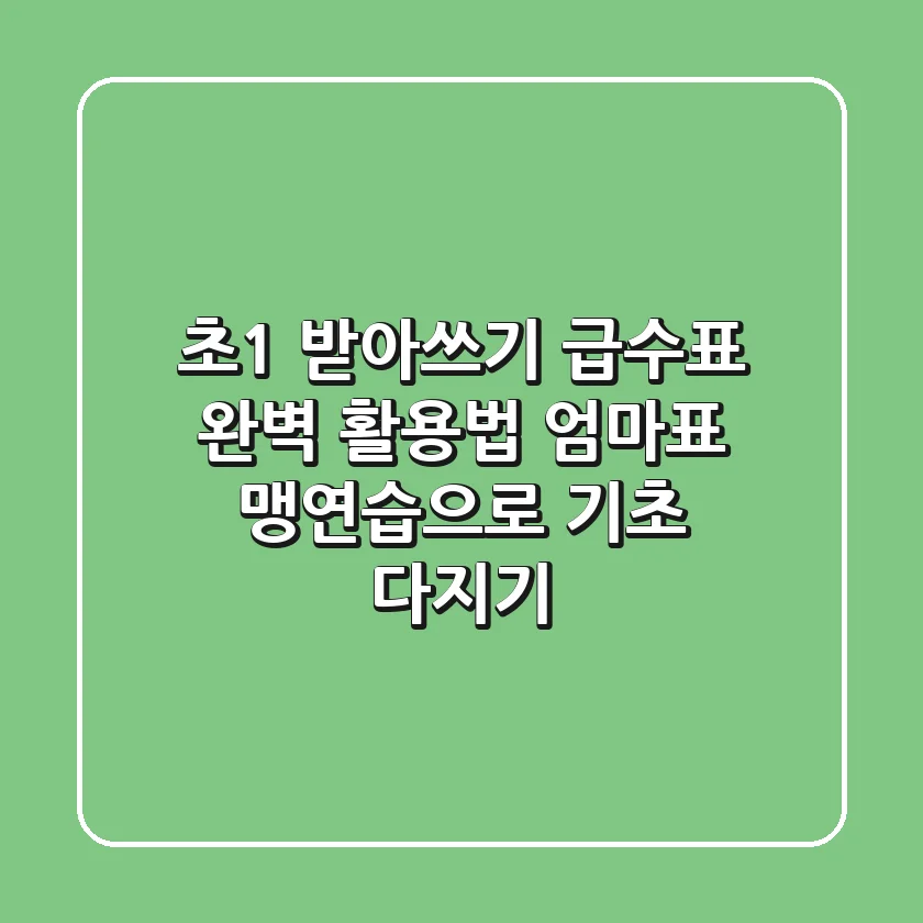 초1 받아쓰기 급수표 완벽 활용법: 엄마표 맹연습으로 기초 다지기
