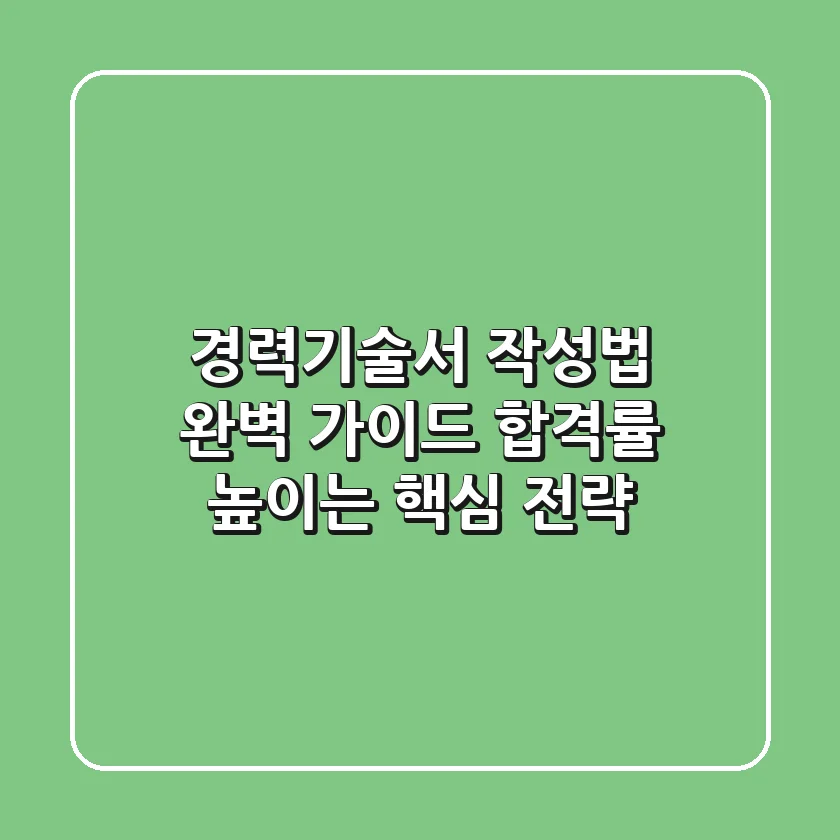 경력기술서 작성법 완벽 가이드: 합격률 높이는 핵심 전략