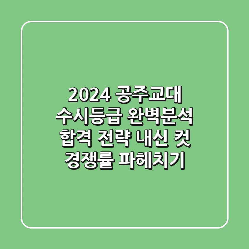 2024 공주교대 수시등급 완벽분석: 합격 전략, 내신 컷, 경쟁률 파헤치기