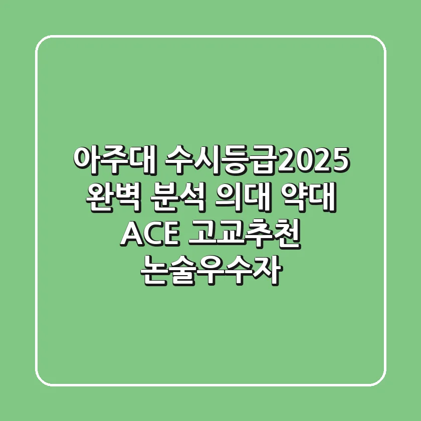 아주대 수시등급(2025) 완벽 분석: 의대, 약대, ACE, 고교추천, 논술우수자