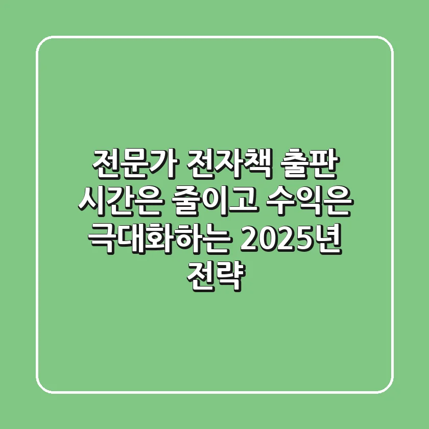 전문가 전자책 출판: 시간은 줄이고 수익은 극대화하는 2025년 전략