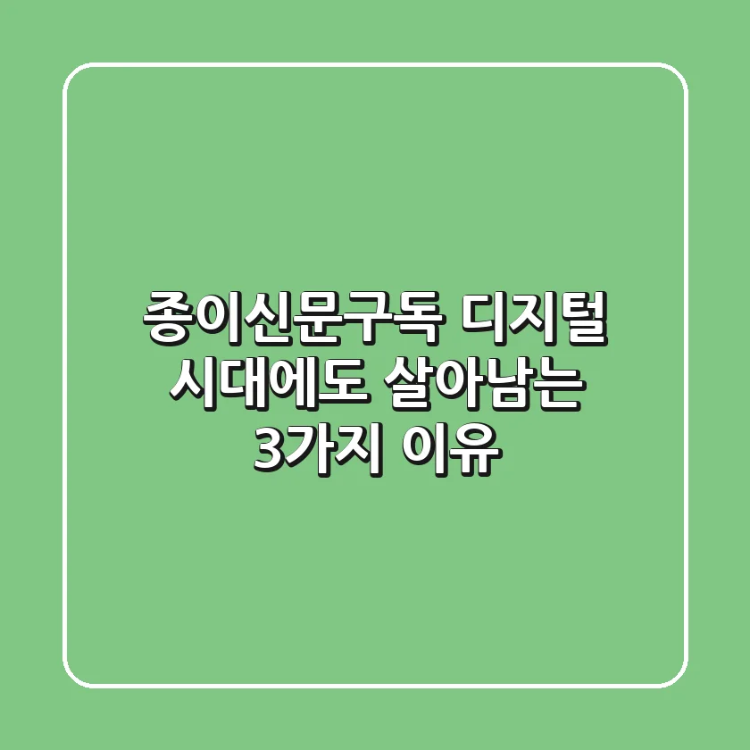 종이신문구독, 디지털 시대에도 살아남는 3가지 이유