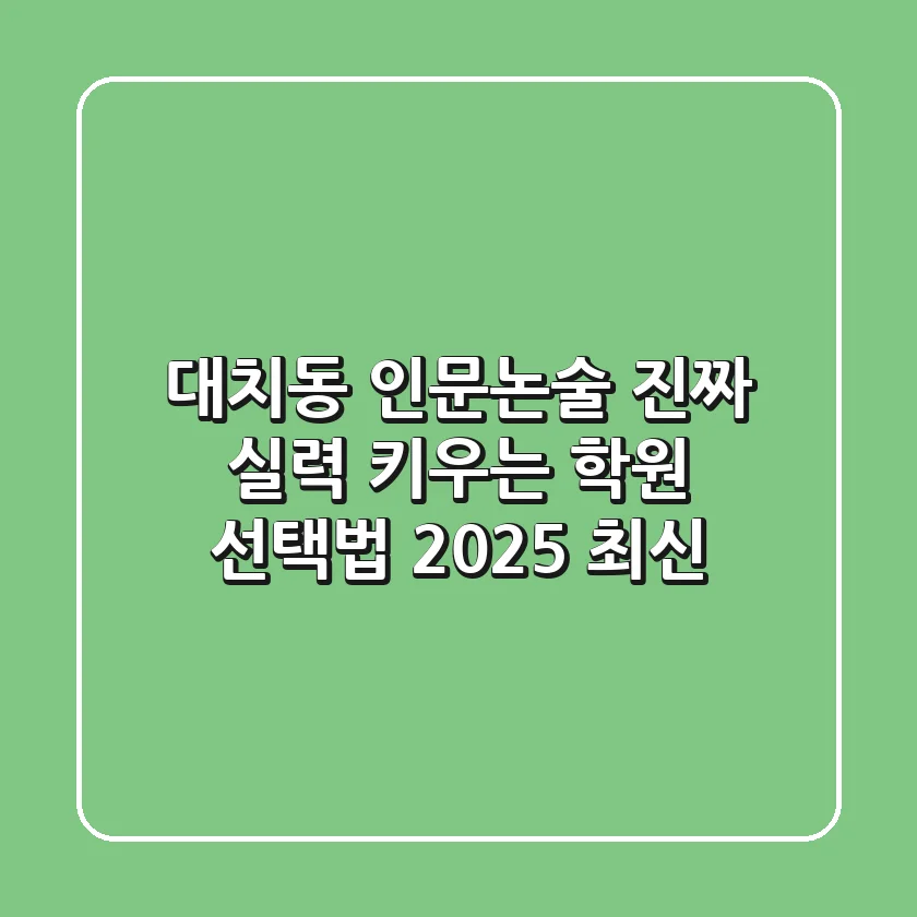 대치동 인문논술, 진짜 실력 키우는 학원 선택법 (2025 최신)