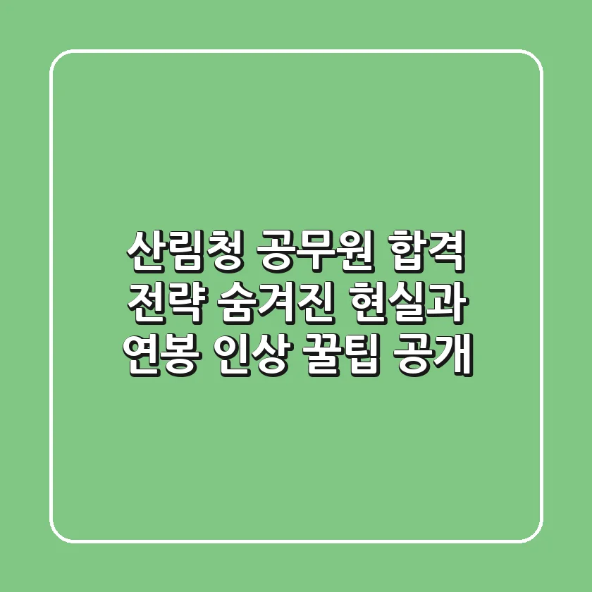 산림청 공무원 합격 전략: 숨겨진 현실과 연봉 인상 꿀팁 공개!