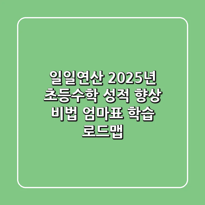 일일연산, 2025년 초등수학 성적 향상 비법! 엄마표 학습 로드맵