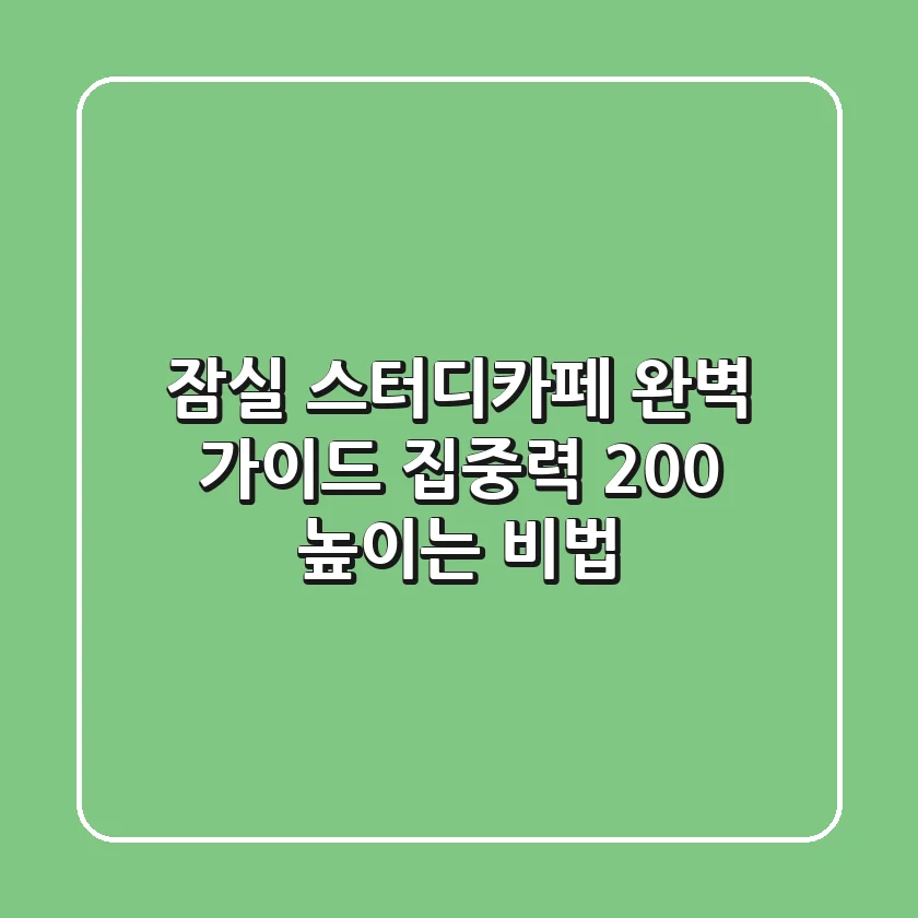 잠실 스터디카페 완벽 가이드: 집중력 200% 높이는 비법