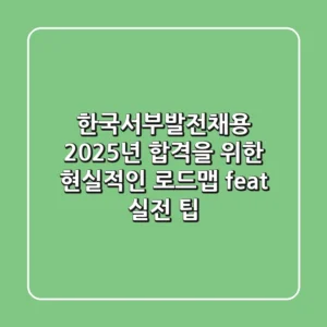 한국서부발전채용, 2025년 합격을 위한 현실적인 로드맵 (feat. 실전 팁)