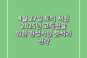 4월 27일 토익 시험, 2025년 고득점을 위한 현실적인 분석과 전략