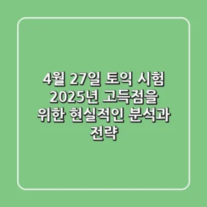 4월 27일 토익 시험, 2025년 고득점을 위한 현실적인 분석과 전략