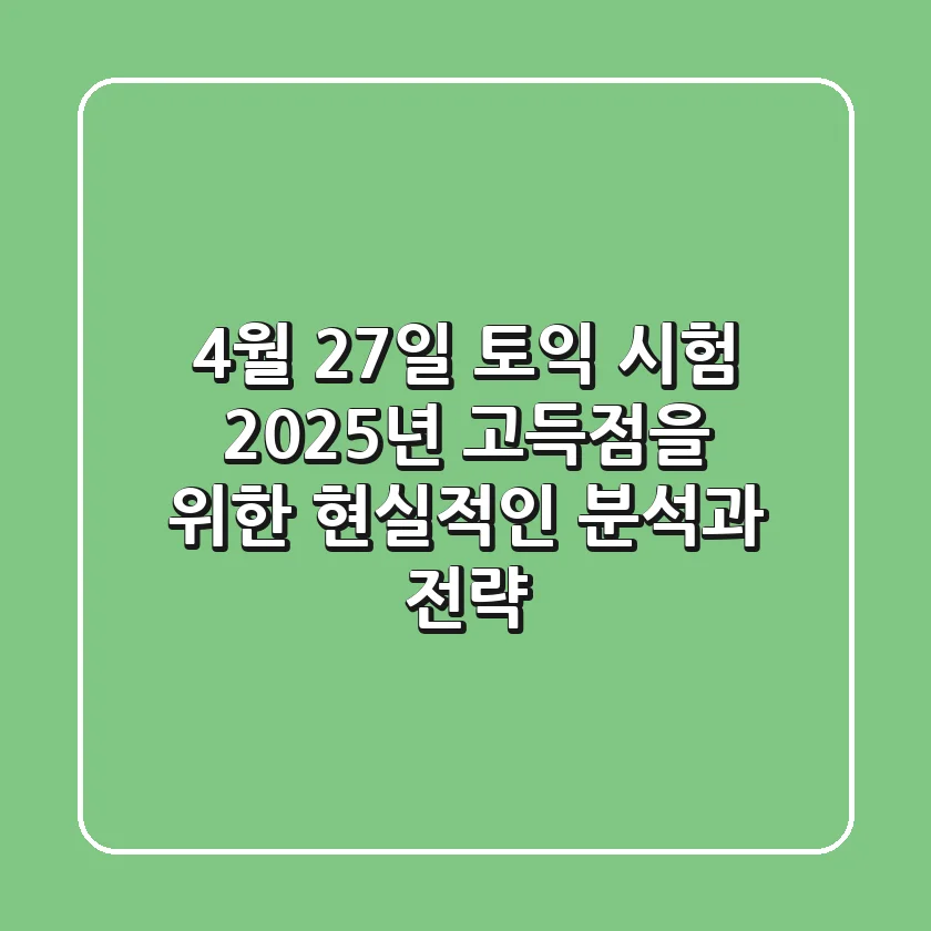 4월 27일 토익 시험, 2025년 고득점을 위한 현실적인 분석과 전략