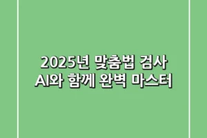 2025년 맞춤법 검사, AI와 함께 완벽 마스터!
