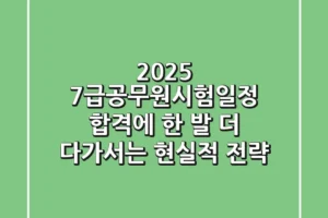 2025 7급공무원시험일정: 합격에 한 발 더 다가서는 현실적 전략