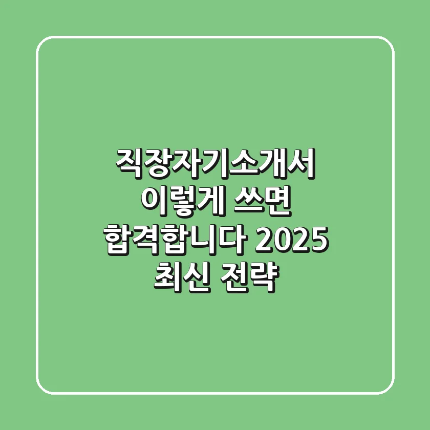 직장자기소개서, 이렇게 쓰면 합격합니다 (2025 최신 전략)