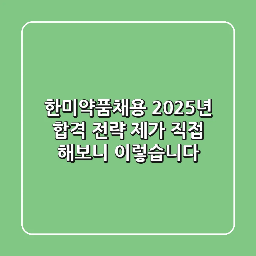 한미약품채용: 2025년 합격 전략, 제가 직접 해보니 이렇습니다
