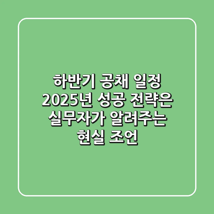 하반기 공채 일정, 2025년 성공 전략은? 실무자가 알려주는 현실 조언!