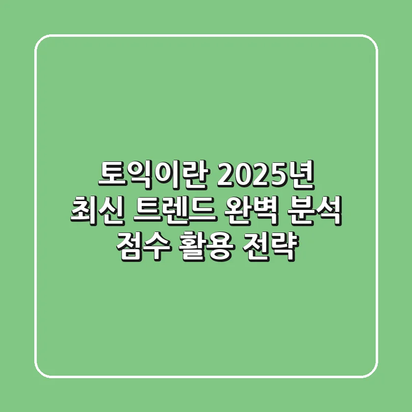 토익이란? 2025년 최신 트렌드 완벽 분석 & 점수 활용 전략