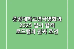 중앙대학교연극영화과 2025 입시, 합격 로드맵과 진짜 조언