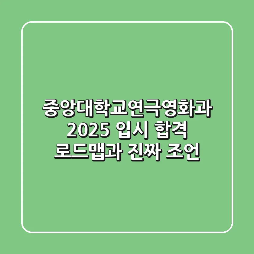 중앙대학교연극영화과 2025 입시, 합격 로드맵과 진짜 조언