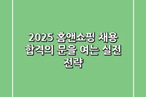 2025 홈앤쇼핑 채용: 합격의 문을 여는 실전 전략