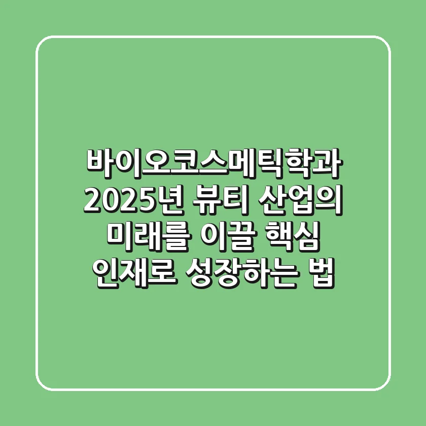 바이오코스메틱학과: 2025년 뷰티 산업의 미래를 이끌 핵심 인재로 성장하는 법