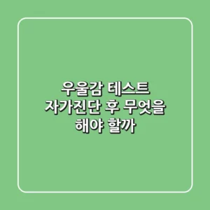우울감 테스트: 자가진단 후 무엇을 해야 할까?