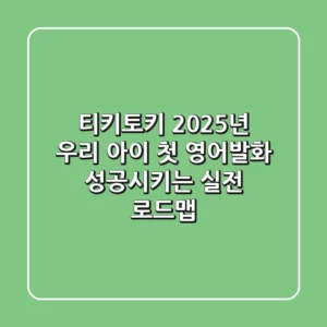 티키토키, 2025년 우리 아이 첫 영어발화 성공시키는 실전 로드맵