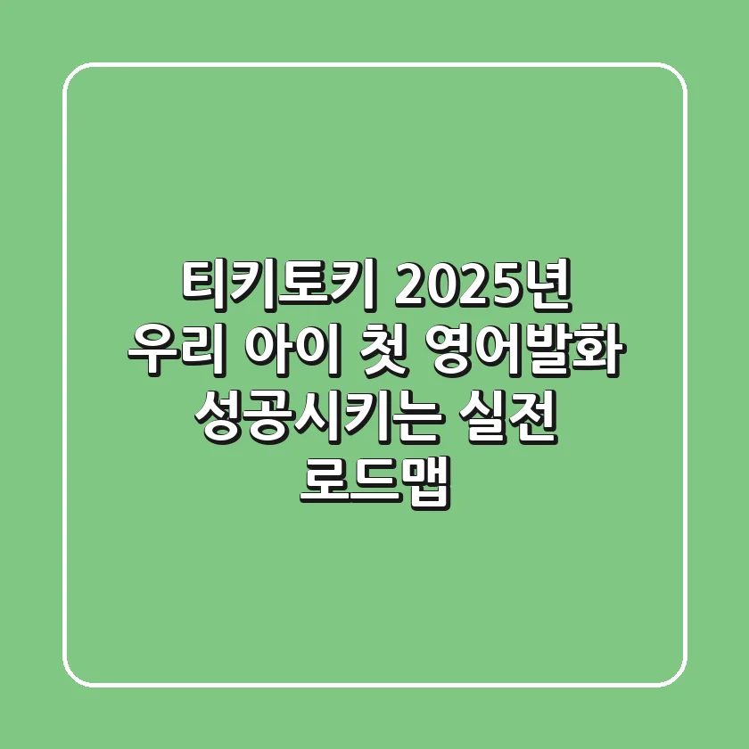 티키토키, 2025년 우리 아이 첫 영어발화 성공시키는 실전 로드맵
