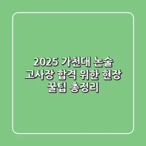 2025 가천대 논술 고사장: 합격 위한 현장 꿀팁 총정리