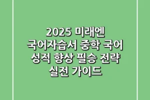 2025 미래엔 국어자습서, 중학 국어 성적 향상 필승 전략 (실전 가이드)
