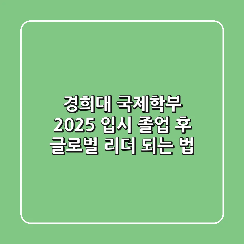 경희대 국제학부 2025 입시, 졸업 후 글로벌 리더 되는 법