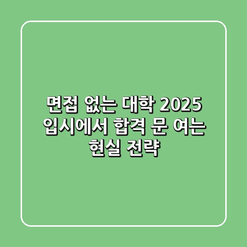 면접 없는 대학, 2025 입시에서 합격 문 여는 현실 전략