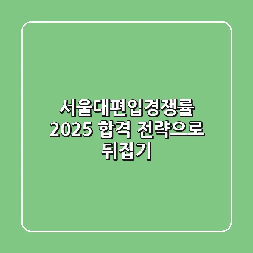 서울대편입경쟁률, 2025 합격 전략으로 뒤집기