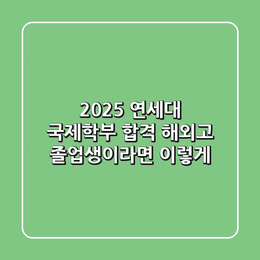 2025 연세대 국제학부 합격, 해외고 졸업생이라면 이렇게!