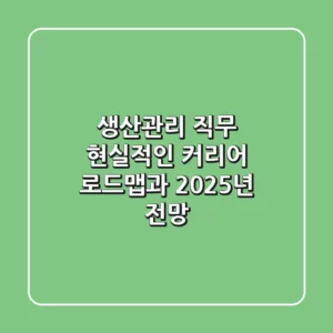 생산관리 직무, 현실적인 커리어 로드맵과 2025년 전망